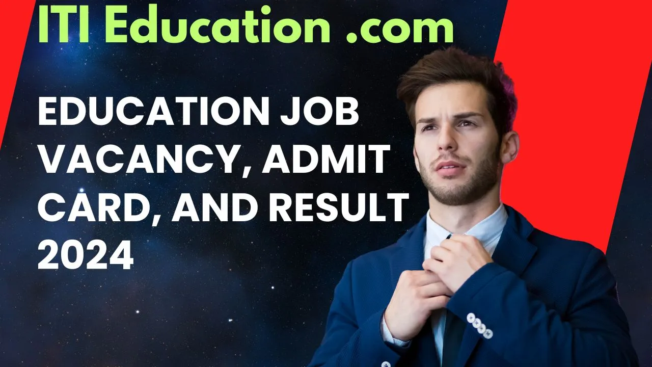 ITI Education .com: Education Job Vacancy, Admit Card, and Result 2024